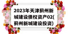 2023年天津蓟州新城建设债权资产02(蓟州新城建设投资)