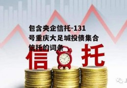 包含央企信托-131号重庆大足城投债集合信托的词条