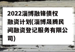 2022淄博融锋债权融资计划(淄博晟腾民间融资登记服务有限公司)