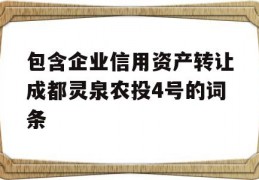 包含企业信用资产转让成都灵泉农投4号的词条