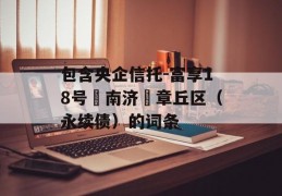 包含央企信托-富享18号‮南济‬章丘区（永续债）的词条