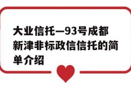 大业信托—93号成都新津非标政信信托的简单介绍