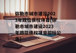 弥勒市城市建设2023年政信债权项目(弥勒市城市建设2023年政信债权项目招标公告)