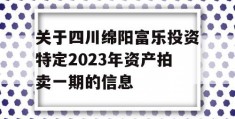 关于四川绵阳富乐投资特定2023年资产拍卖一期的信息