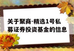 关于聚商-精选1号私募证券投资基金的信息