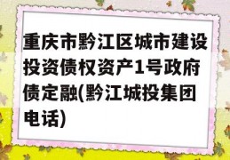 重庆市黔江区城市建设投资债权资产1号政府债定融(黔江城投集团电话)