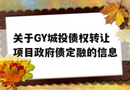 关于GY城投债权转让项目政府债定融的信息