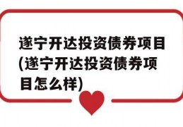 遂宁开达投资债券项目(遂宁开达投资债券项目怎么样)