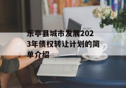 乐亭县城市发展2023年债权转让计划的简单介绍