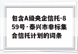 包含A级央企信托-859号·泰兴市非标集合信托计划的词条