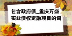 包含政府债_重庆万盛实业债权定融项目的词条