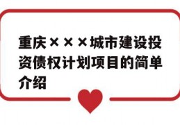 重庆×××城市建设投资债权计划项目的简单介绍