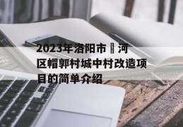 2023年洛阳市瀍河区帽郭村城中村改造项目的简单介绍