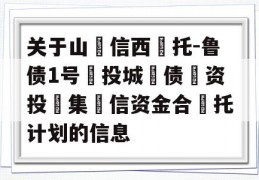 关于山‮信西‬托-鲁债1号‮投城‬债‮资投‬集‮信资金合‬托计划的信息