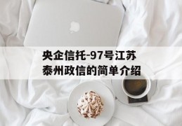 央企信托-97号江苏泰州政信的简单介绍