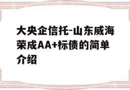 大央企信托-山东威海荣成AA+标债的简单介绍