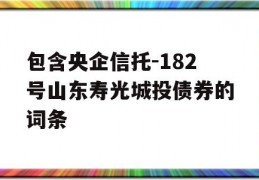 包含央企信托-182号山东寿光城投债券的词条