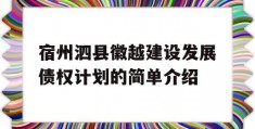 宿州泗县徽越建设发展债权计划的简单介绍