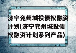 济宁兖州城投债权融资计划(济宁兖州城投债权融资计划系列产品)