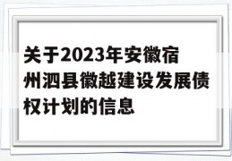 关于2023年安徽宿州泗县徽越建设发展债权计划的信息