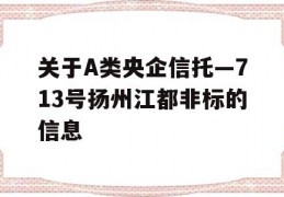 关于A类央企信托—713号扬州江都非标的信息