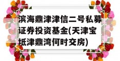 滨海鼎津津信二号私募证券投资基金(天津宝坻津鼎湾何时交房)