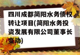 四川成都简阳水务债权转让项目(简阳水务投资发展有限公司董事长变动)