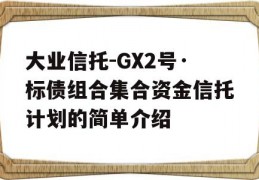 大业信托-GX2号·标债组合集合资金信托计划的简单介绍