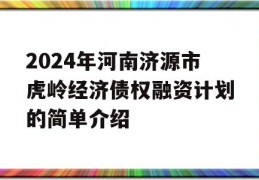 2024年河南济源市虎岭经济债权融资计划的简单介绍