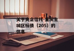 关于央企信托-重庆主城区标债（205）的信息