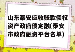 山东泰安应收账款债权资产政府债定融(泰安市政府融资平台名单)