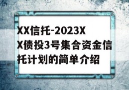 XX信托-2023XX债投3号集合资金信托计划的简单介绍