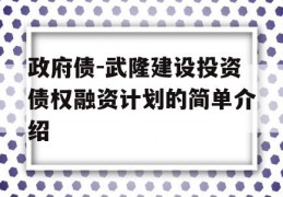 政府债-武隆建设投资债权融资计划的简单介绍