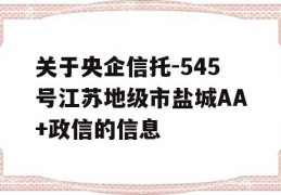 关于央企信托-545号江苏地级市盐城AA+政信的信息