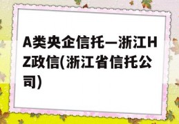 A类央企信托—浙江HZ政信(浙江省信托公司)