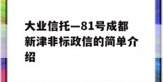 大业信托—81号成都新津非标政信的简单介绍