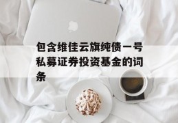 包含维佳云旗纯债一号私募证券投资基金的词条