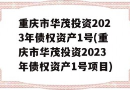 重庆市华茂投资2023年债权资产1号(重庆市华茂投资2023年债权资产1号项目)