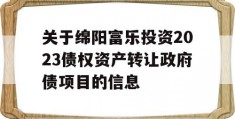 关于绵阳富乐投资2023债权资产转让政府债项目的信息