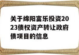 关于绵阳富乐投资2023债权资产转让政府债项目的信息