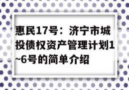 惠民17号：济宁市城投债权资产管理计划1~6号的简单介绍