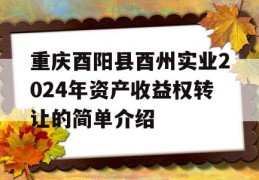 重庆酉阳县酉州实业2024年资产收益权转让的简单介绍