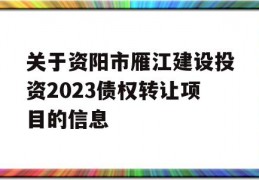 关于资阳市雁江建设投资2023债权转让项目的信息