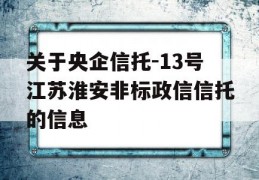 关于央企信托-13号江苏淮安非标政信信托的信息