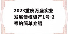 2023重庆万盛实业发展债权资产1号-2号的简单介绍