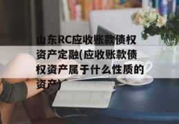 山东RC应收账款债权资产定融(应收账款债权资产属于什么性质的资产)