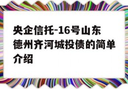 央企信托-16号山东德州齐河城投债的简单介绍