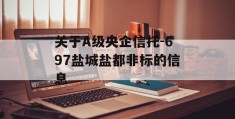 关于A级央企信托-697盐城盐都非标的信息