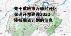 关于重庆市万盛经开区交通开发建设2022债权融资计划的信息