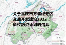 关于重庆市万盛经开区交通开发建设2022债权融资计划的信息